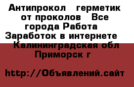 Антипрокол - герметик от проколов - Все города Работа » Заработок в интернете   . Калининградская обл.,Приморск г.